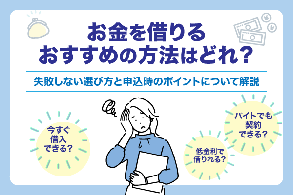 お金を借りるおすすめの方法はどれ？失敗しない選び方と申込時のポイントについて解説