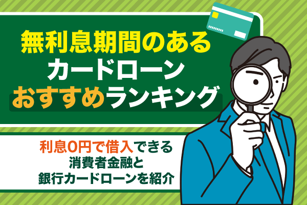 無利息期間があるカードローン16選！利息なしで借入可能な消費者金融や銀行を紹介